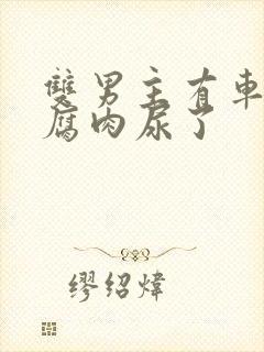 双男主有车车的腐肉尿了