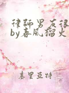 律师男友很难撩by春风榴火