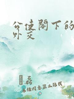 公使阁下的秘密外交