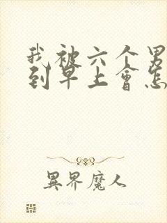 我被六个男人躁到早上会怎么样