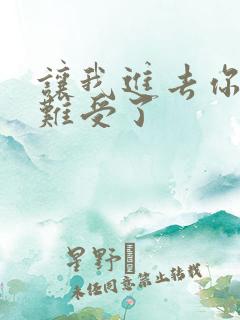 让我进去你就不难受了