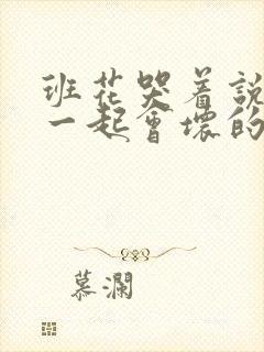 班花哭着说3个一起会坏的