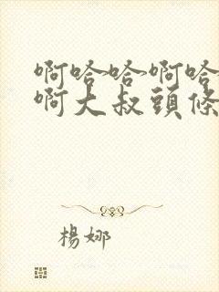 啊哈哈啊哈真棒啊大叔头条