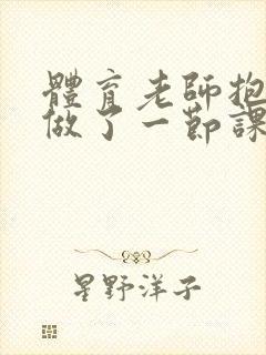 体育老师抱着我做了一节课