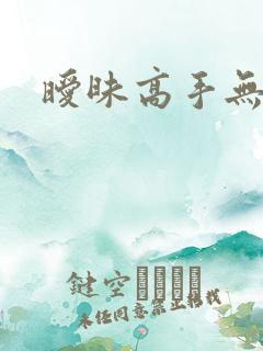 暧昧高手无弹窗