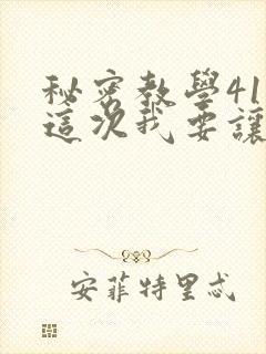秘密教学41话这次我要让