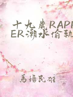 十九岁RAPPER潮水偷轨