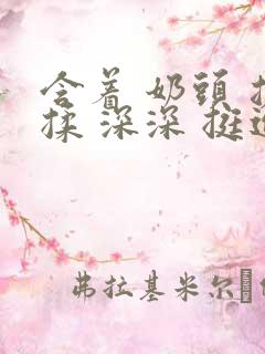 含着 奶头 搓揉 深深 挺进