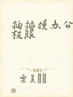 抽插摸办公室脱校服