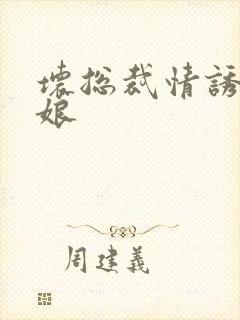 坏总裁情诱灰姑娘