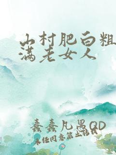 山村肥白粗腿丰满老女人
