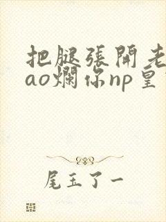 把腿张开老子cao烂你np皇宫