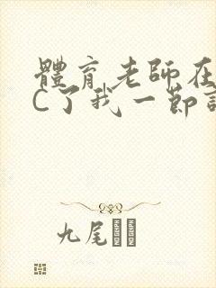 体育老师在单杠C了我一节课网