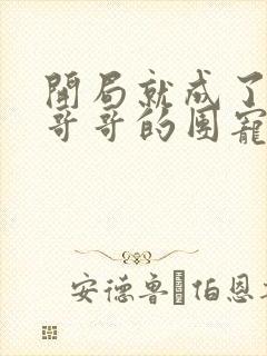 开局就成了六个哥哥的团宠