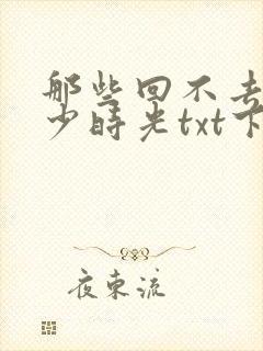 那些回不去的年少时光txt下载