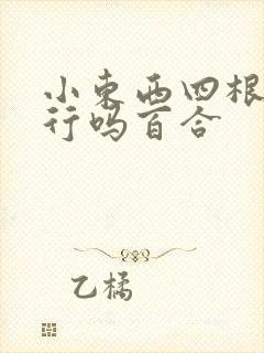 小东西四根手指行吗百合