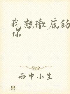 我想彻底的进入你