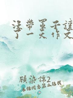 没带罩子让他C了一天作文