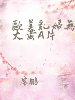 欧美乱妇无乱码大黄A片