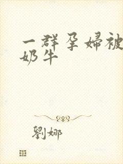 一群孕妇被当成奶牛