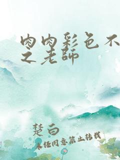 肉肉彩色不遮挡之老师