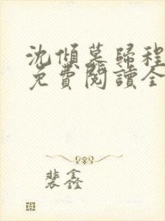 沈倾慕归程小说免费阅读全文