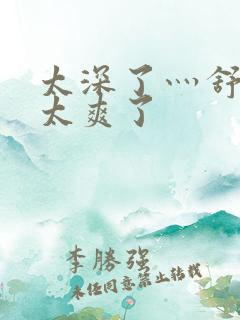 太深了灬舒服灬太爽了