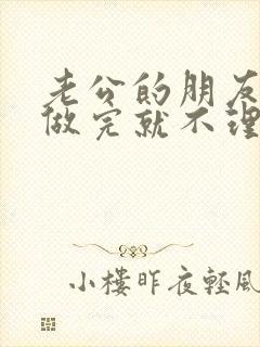 老公的朋友跟我做完就不理我了