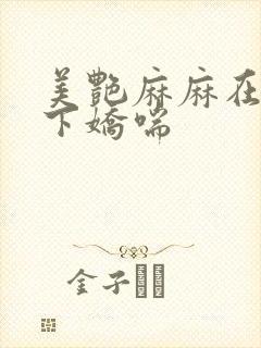 美艳麻麻在我胯下娇喘