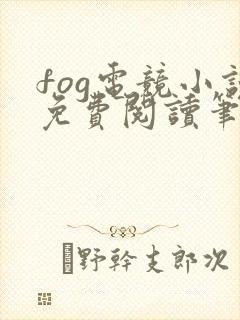 fog电竞小说免费阅读笔趣阁未删减版
