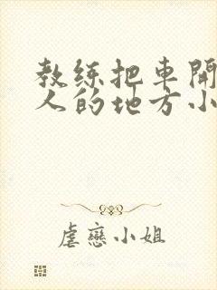 教练把车开到没人的地方小卉