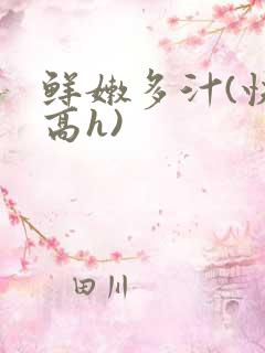 鲜嫩多汁(快穿高h)