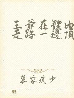 王爷在体内一边走路一边顶