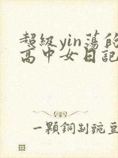 超级yin荡的高中女日记h