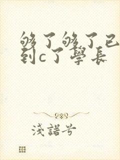够了够了已经满到c了学长