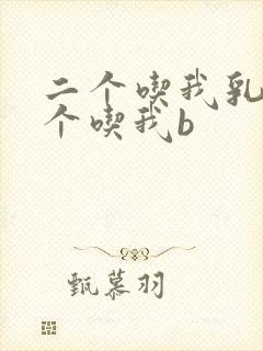 二个吃我乳房一个吃我b