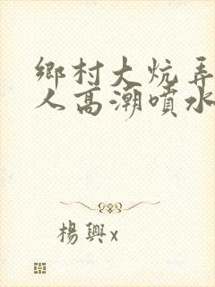 乡村大炕弄老女人高潮喷水