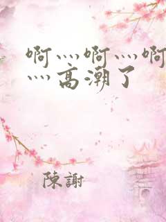 啊灬啊灬啊灬快灬高潮了