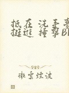 抵在 洗手台 挺进 撞击BL