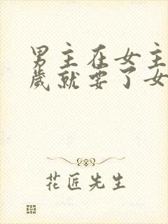 男主在女主十四岁就要了女主