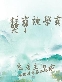 校霸被学霸A咬哭了