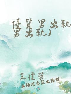 优质男出轨h(男出轨)