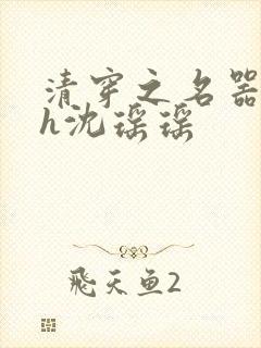 清穿之名器尤物h沈瑶瑶