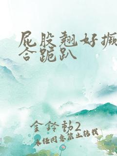 屁股翘好撅高迎合跪趴