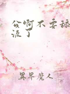 公啊不要舔了要流了