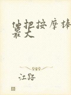 他把按摩棒开到最大