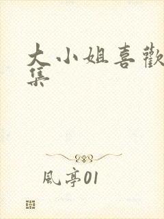 大小姐喜欢h全集