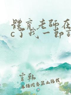 体育老师在单杠c了我一节课网站