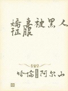 娇妻被黑人下药征服