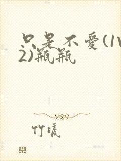 只是不爱(1V2)瓶瓶